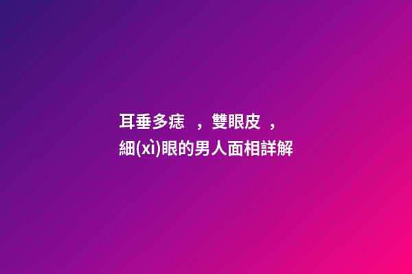 耳垂多痣，雙眼皮，細(xì)眼的男人面相詳解